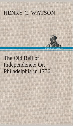 The Old Bell of Independence Or, Philadelphia in 1776 - Henry C. Watson