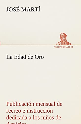 La Edad de Oro: publicaciÃ³n mensual de recreo e instrucciÃ³n dedicada a los niÃ±os de AmÃ©rica. (Spanish Edition) (9783849526085) by MartÃ­, JosÃ©