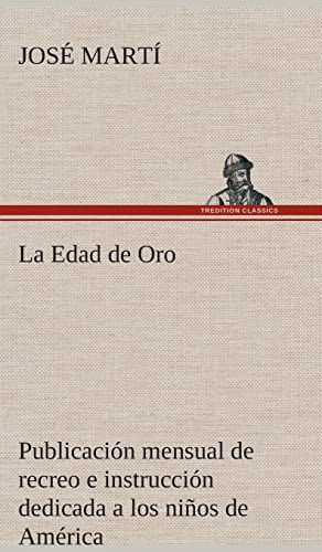 La Edad de Oro: publicaciÃ³n mensual de recreo e instrucciÃ³n dedicada a los niÃ±os de AmÃ©rica. (Spanish Edition) (9783849527730) by MartÃ­, JosÃ©