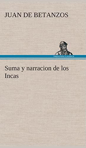 Stock image for Suma y narracion de los Incas, que los indios llamaron Capaccuna, que fueron seores de la ciudad del Cuzco y de todo lo  ella subjeto (Spanish Edition) for sale by GF Books, Inc.