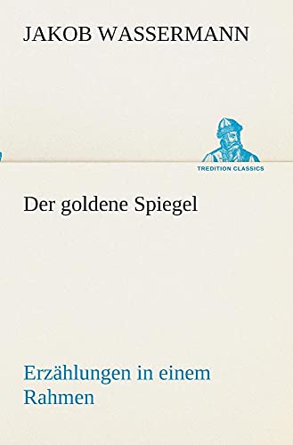 Der goldene Spiegel ErzÃ¤hlungen in einem Rahmen (German Edition) (9783849546779) by Wassermann, Jakob