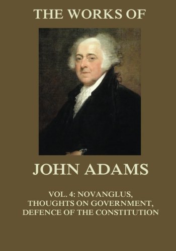 Beispielbild fr The Works of John Adams Vol. 4: Novanglus, Thoughts on Government, Defence of the Constitution I (Annotated) zum Verkauf von WorldofBooks