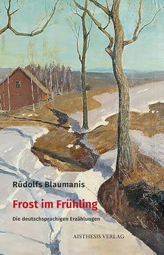 Frost im Frühling. Die deutschsprachigen Erzählungen. Hrsg. von Benedikts Kalnacs u. Rolf Füllmann, - Blaumanis, Rudolfs;