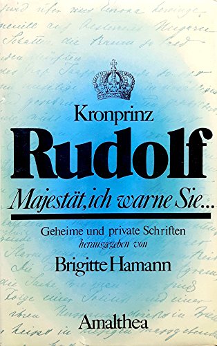 Kronprinz Rudolf. Majestät, ich warne Sie. Geheime und private Schriften.