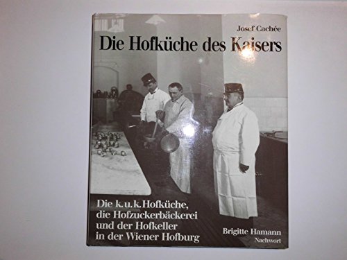 Die Hofküche des Kaisers : die k.u.k. Hofküche und Hoftafel, die Hofzuckerbäckerei und der Hofkeller in der Wiener Hofburg. - Cachée, Josef