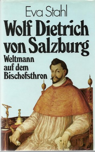 Wolf Dietrich von Salzburg - Weltmann auf dem Bischofsthron. Biographie.