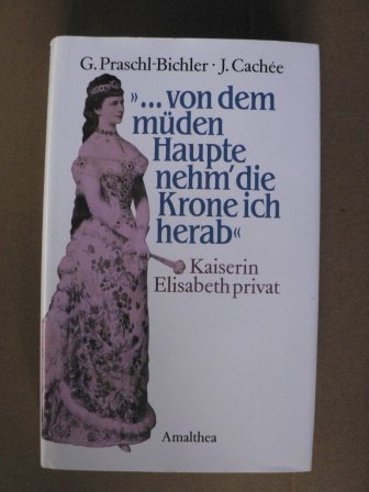 Von dem müden Haupte nehm' die Krone ich herab - Kaiserin Elisabeth privat. - Cachée, Josef und Gabriele Praschl-Bichler