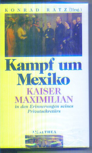 Kampf um Mexiko. Kaiser Maximilian in den Erinnerungen seines Privatsekretärs Jose Luis Blasio. A...
