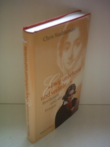 Ewig unbehaust und verliebt ." : Beethoven und die Frauen. Chris Stadtlaender. Mit 120 Abbildunge...