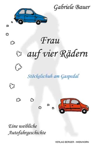 Frau auf vier Rädern - Stöckelschuh am Gaspedal ; [eine weibliche Autofahrgeschichte].