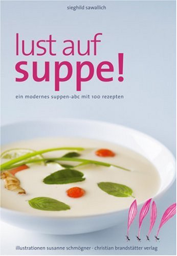 9783850330350: Lust auf Suppe: Ein modernes Suppen-ABC mit 100 Rezepten