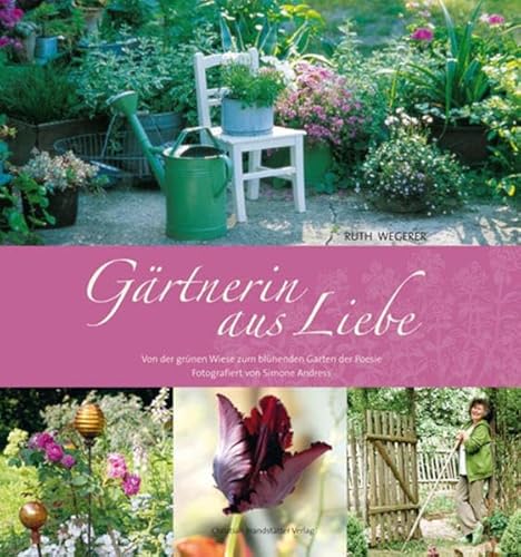 Gärtnerin aus Liebe. Von der grünen Wiese zum blühenden Garten der Poesie. - Wegerer, Ruth/Andress, Simone