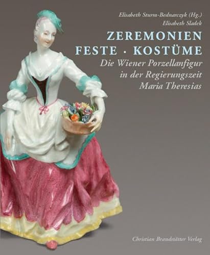 Zeremonien Feste Kostume 'Die Wiener Porzellanfigur in der Regierungszeit Maria Theresias