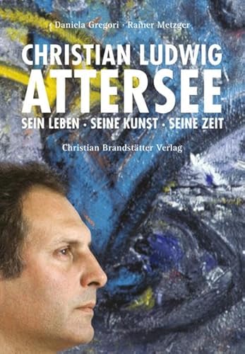 Beispielbild fr Christian Ludwig Attersee: Sein Leben - Seine Kunst - Seine Zeit zum Verkauf von Thomas Emig