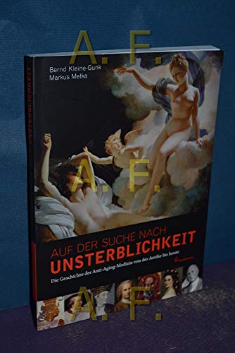 Auf der Suche nach Unsterblichkeit. Die Geschichte der Anti-Aging-Medizin von der Antike bis heute - Kleine-Gunk, Bernd; Metka, Markus