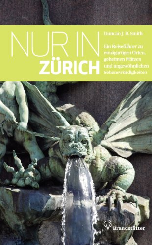 Nur in Zürich: Ein Reiseführer zu einzigartigen Orten, geheimen Plätzen und ungewöhnlichen Sehenswürdigkeiten (German Edition) - Smith, Duncan J. D.