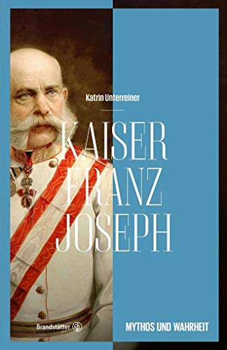 Kaiser Franz Joseph Mythos und Wahrheit - Unterreiner, Katrin