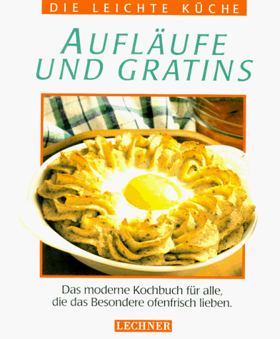 Aufläufe und Gratins : das moderne Kochbuch für alle, die kreativ kochen wollen. Die leichte Küche. - Lechner Publishing