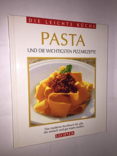 PASTA und die wichtigsten Pizzarezepte, Das moderne Kochbuch für alle, die einfach und gut essen ...