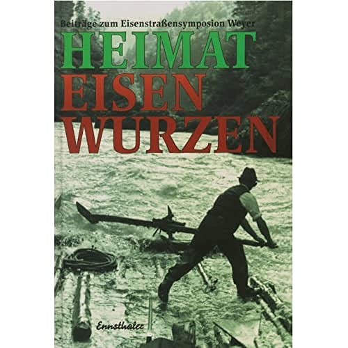 Heimat Eisenwurzen. Beiträge zum Eisenstraßensymposion Weyer.