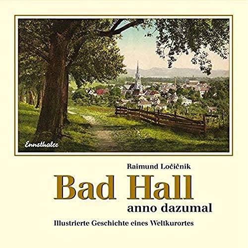Bad Hall anno dazumal : Illustrierte Geschichte eines Weltkurortes - Raimund Locicnik