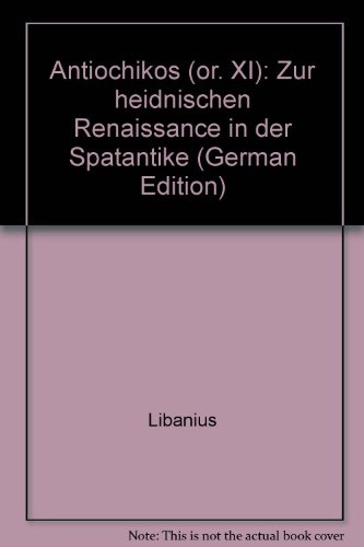 Antiochikos (or. XI): Zur heidnischen Renaissance in der SpaÌˆtantike (German Edition) (9783851320060) by Libanius