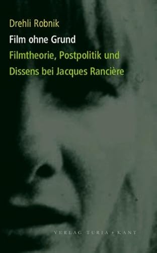 Film ohne Grund. Filmtheorie, Postpolitik und Dissens bei Jacques Rancière - Robnik, Drehli