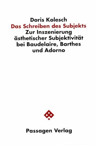 Das Schreiben des Subjekts : Zur Inszenierung Ã¤sthetischer SubjektivitÃ¤t bei Baudelaire, Barthes und Adorno, Passagen Philosophie - Doris Kolesch