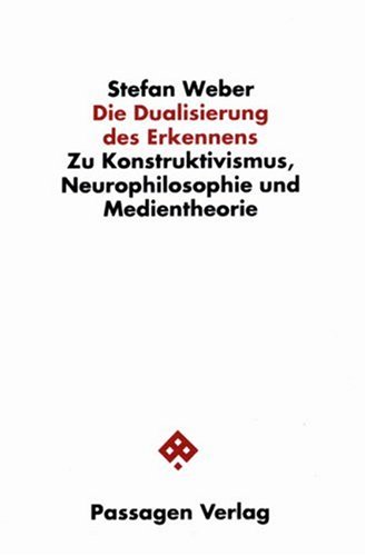 Die Dualisierung des Erkennens. Zu Konstruktivismus, Neurophilosophie und Medientheorie - Weber, Stefan