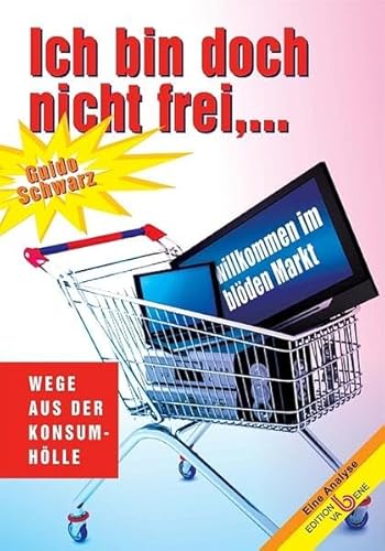 Ich bin doch nicht frei. Willkommen im blöden Markt Wege aus der Konsumhölle