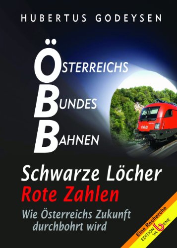 Österreichs Bundes-Bahnen : Schwarze Löcher, rote Zahlen. Wie Österreichs Zukunft durchbohrt wird. - Godeysen, Hubertus