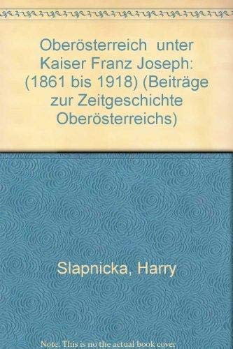 Oberösterreich unter Kaiser Franz Joseph. (1861-1918). Beiträge zur Zeitgeschichte Oberösterreich...