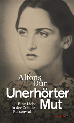 Unerhörter Mut : Eine Liebe in der Zeit des Rassenwahns - Alfons Dür