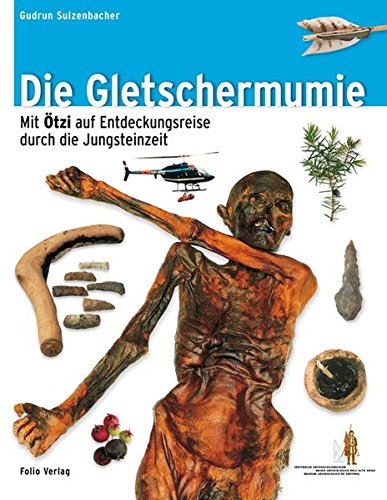 Die Gletschermumie. Mit Ötzi auf Entdeckungsreise durch die Jungsteinzeit. Südtiroler Archäologiemuseum. - Sulzenbacher, Gudrun
