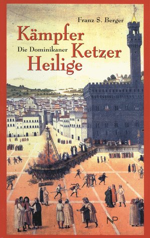 Kämpfer, Ketzer, Heilige. Die Dominikaner. Franz S. Berger - Berger, Franz Severin