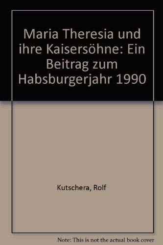 Maria Theresia und ihre Kaisersöhne. Ein Beitrag zum Habsburgerjahr 1990. - Kutschera, Rolf