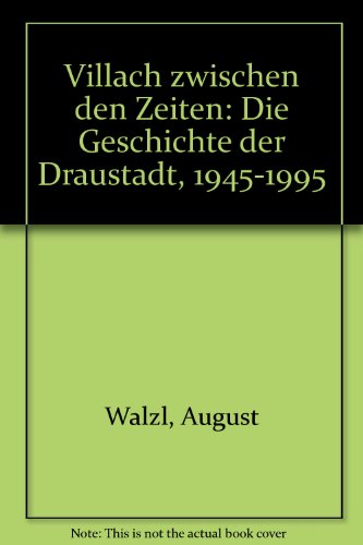 Villach zwischen den Zeiten. Die Geschichte der Draustadt 1945-1995 - Walzl, August