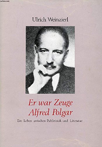 Er war Zeuge, Alfred Polgar: Ein Leben zwischen Publizistik und Literatur - Weinzierl, Ulrich