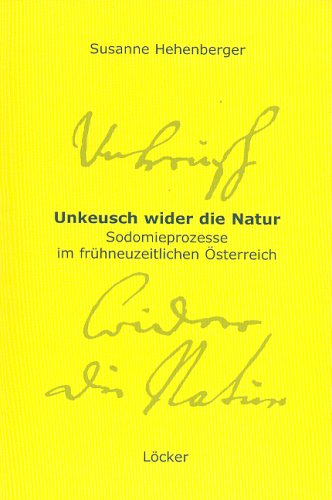 Unkeusch wider die Natur. Sodomieprozesse im frühneuzeitlichen Österreich. - Hehenberger, Susanne