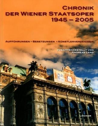 Chronik der Wiener Staatsoper 1945 - 2005 : Aufführungen, Besetzungen, Künstlerverzeichnis [Hrsg.: Wiener Staatsoper GmbH]. Zsgest. von Andreas Láng - Lang, Andreas