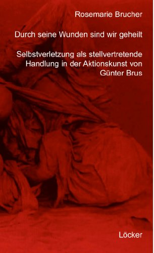 Durch seine Wunden sind wir geheilt: Selbstverletzung als stellvertretende Handlung in der Aktionskunst von Günter Brus - Brucher, Rosemarie