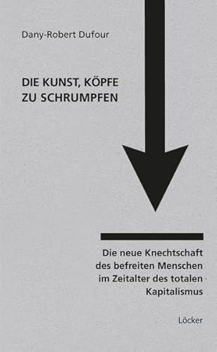 Beispielbild fr Die Kunst, Kpfe zu schrumpfen: Die neue Knechtschaft des befreiten Menschen im Zeitalter des totalen Kapitalismus zum Verkauf von medimops