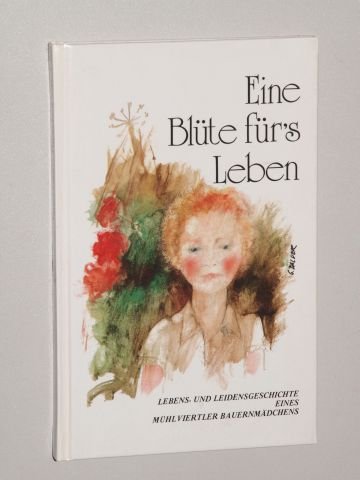 Eine Blüte für das Leben. Lebenslauf von Christa Grosshaupt. [Eine Blüte für's Leben. Leben- und Leidensgeschichte eines Mühlvierteler Bauernmädchens. - Grosshaupt, Maria