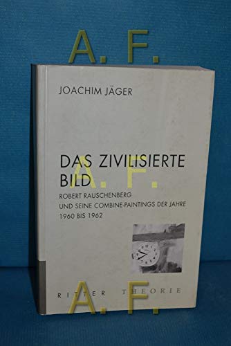 Das zivilisierte Bild: Robert Rauschenberg und seine Combine-Paintings der Jahre 1960-1962 (Ritter Theorie) (German Edition) (9783854152507) by JaÌˆger, Joachim