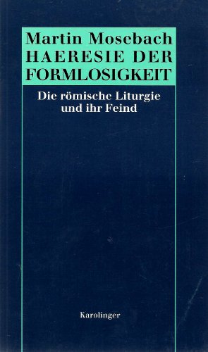 Häresie der Formlosigkeit : Die römische Liturgie und ihr Feind. - Mosebach, Martin