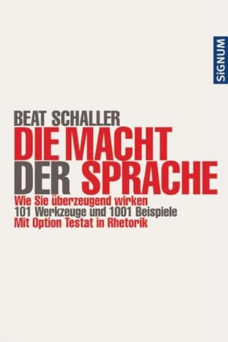 Die Macht der Sprache: Wie Sie überzeugend wirken. 101 Werkzeuge und 1001 Beispiele - Beat Schaller