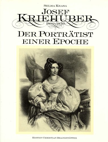 Josef Kriehuber 1800 - 1876. Der Porträtist einer Epoche.