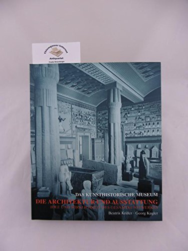 Das Kunsthistorische Museum: Die Architektur und Ausstattung. Idee und Wirklichkeit des Gesamtkun...