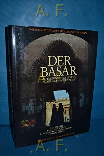 Der Basar : Mittelpunkt des Lebens in der islamischen Welt ; Geschichte und Gegenwart eines mensc...
