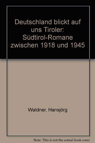 Deutschland blickt auf uns Tiroler. Südtirol-Romane von 1918 bis 1945 - Waldner, Hansjörg